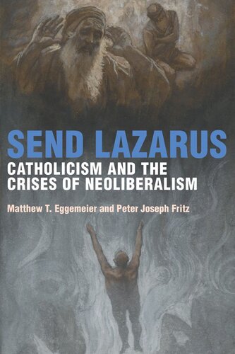 Send Lazarus Catholicism And The Crises Of Neoliberalism Matthew T Eggemeier Peter Joseph Fritz