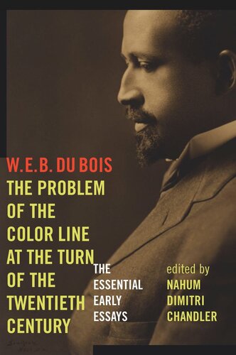 The Problem Of The Color Line At The Turn Of The Twentieth Century The Essential Early Essays W E B Du Bois Editor Nahum Dimitri Chandler Editor