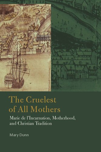 The Cruelest Of All Mothers Marie De Lincarnation Motherhood And Christian Tradition Mary Dunn