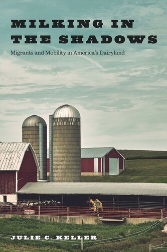 Milking In The Shadows Migrants And Mobility In Americas Dairyland Julie C Keller