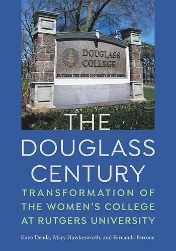 The Douglass Century Transformation Of The Womens College At Rutgers University Kayo Denda Mary Hawkesworth Fernanda Perrone Carol T Christ