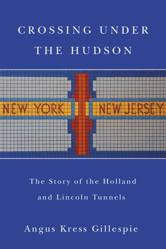 Crossing Under The Hudson The Story Of The Holland And Lincoln Tunnels Angus Kress Gillespie