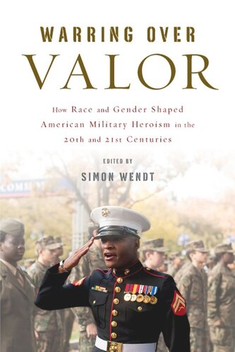 Warring Over Valor How Race And Gender Shaped American Military Heroism In The Twentieth And Twentyfirst Centuries