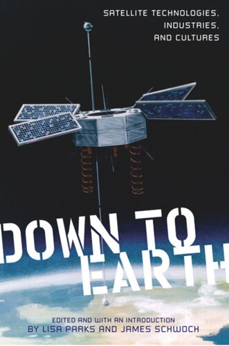 Down To Earth Satellite Technologies Industries And Cultures Lisa Parks Editor James Schwoch Editor