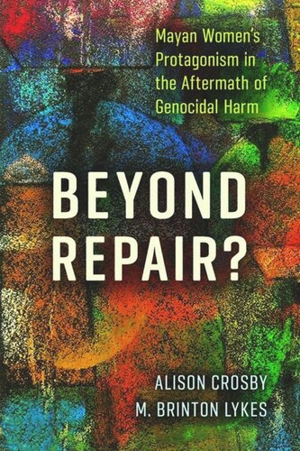 Beyond Repair Mayan Womens Protagonism In The Aftermath Of Genocidal Harm Alison Crosby M Brinton Lykes