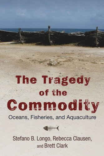 The Tragedy Of The Commodity Oceans Fisheries And Aquaculture Stefano B Longo Rebecca Clausen Brett Clark