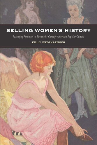 Selling Womens History Packaging Feminism In Twentiethcentury American Popular Culture Emily Westkaemper