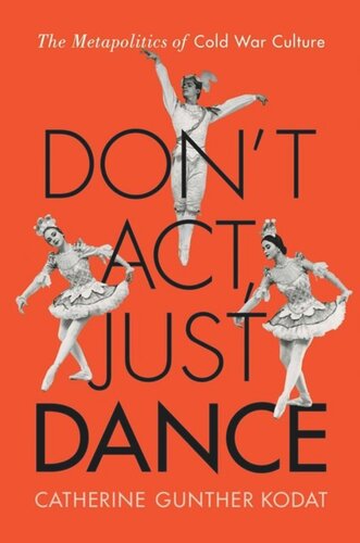 Dont Act Just Dance The Metapolitics Of Cold War Culture Catherine Gunther Kodat