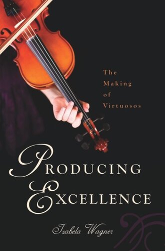 Producing Excellence The Making Of Virtuosos Izabela Wagner