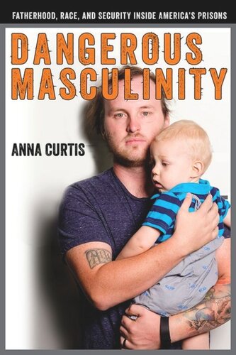 Dangerous Masculinity Fatherhood Race And Security Inside Americas Prisons Anna Curtis