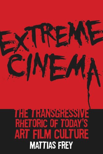 Extreme Cinema The Transgressive Rhetoric Of Todays Art Film Culture Mattias Frey