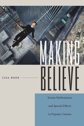 Making Believe Screen Performance And Special Effects In Popular Cinema Lisa Bode
