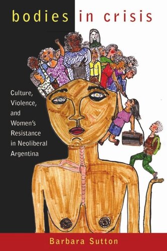 Bodies In Crisis Culture Violence And Womens Resistance In Neoliberal Argentina Barbara Sutton