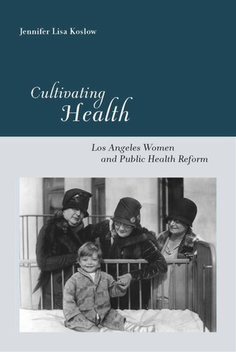 Cultivating Health Los Angeles Women And Public Health Reform Jennifer Lisa Koslow