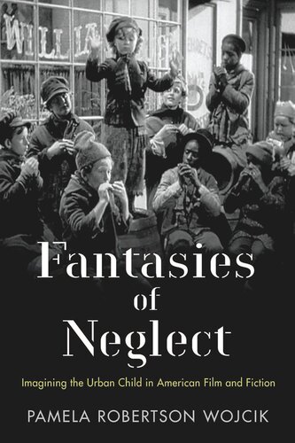 Fantasies Of Neglect Imagining The Urban Child In American Film And Fiction Pamela Robertson Wojcik