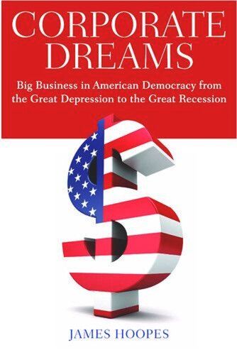 Corporate Dreams Big Business In American Democracy From The Great Depression To The Great Recession James Hoopes