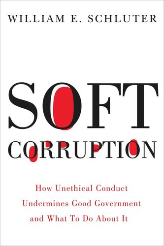 Soft Corruption How Unethical Conduct Undermines Good Government And What To Do About It William E Schluter