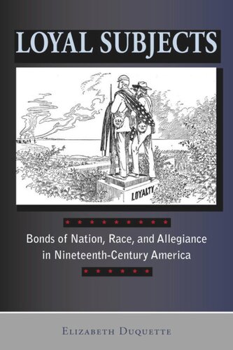 Loyal Subjects Bonds Of Nation Race And Allegiance In Nineteenthcentury America Elizabeth Duquette