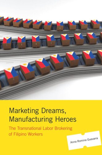 Marketing Dreams Manufacturing Heroes The Transnational Labor Brokering Of Filipino Workers Anna Romina Guevarra