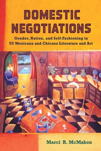 Domestic Negotiations Gender Nation And Selffashioning In Us Mexicana And Chicana Literature And Art Marci R Mcmahon