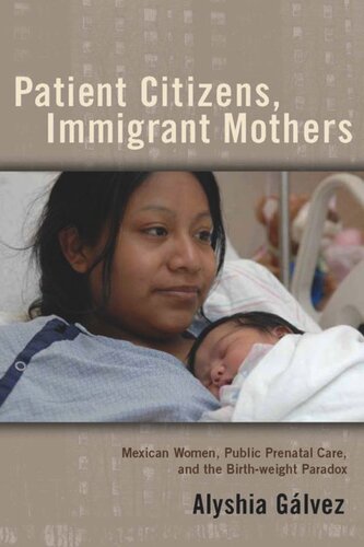 Patient Citizens Immigrant Mothers Mexican Women Public Prenatal Care And The Birth Weight Paradox Alyshia Galvez