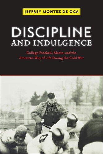Discipline And Indulgence College Football Media And The American Way Of Life During The Cold War Jeffrey Montez De Oca