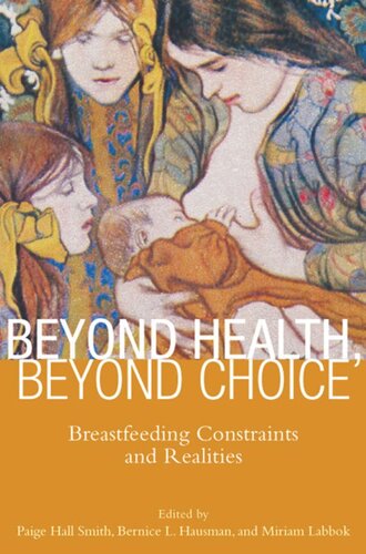 Beyond Health Beyond Choice Breastfeeding Constraints And Realities Paige Hall Smith Editor Bernice Hausman Editor Miriam Labbok Editor