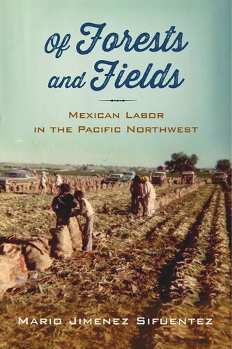Of Forests And Fields Mexican Labor In The Pacific Northwest Mario Jimenez Sifuentez