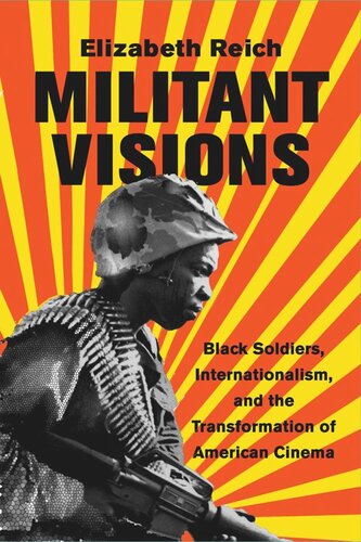 Militant Visions Black Soldiers Internationalism And The Transformation Of American Cinema Elizabeth Reich
