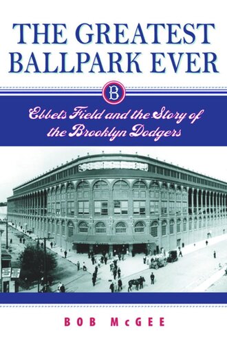 The Greatest Ballpark Ever Ebbets Field And The Story Of The Brooklyn Dodgers Bob Mcgee