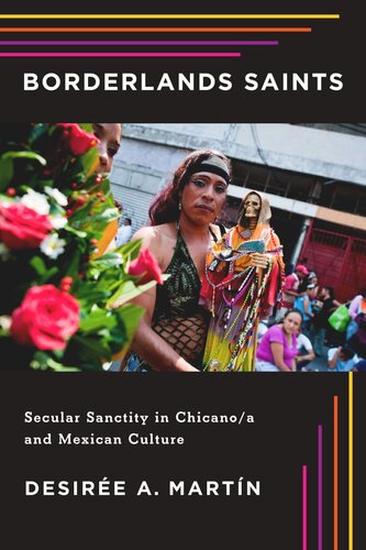 Borderlands Saints Secular Sanctity In Chicanoa And Mexican Culture Desire A Martn