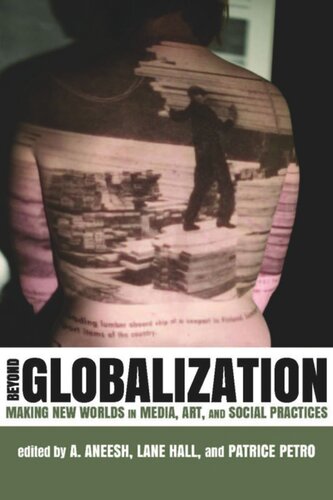Beyond Globalization Making New Worlds In Media Art And Social Practices A Aneesh Editor Lane Hall Editor Patrice Petro Editor