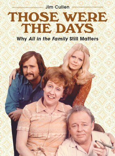 Those Were The Days Why All In The Family Still Matters Jim Cullen