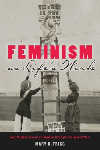 Feminism As Lifes Work Four Modern American Women Through Two World Wars Mary K Trigg