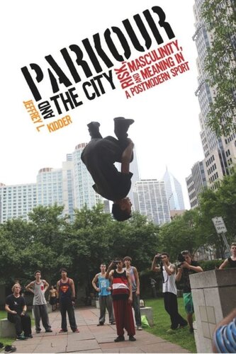 Parkour And The City Risk Masculinity And Meaning In A Postmodern Sport Jeffrey L Kidder
