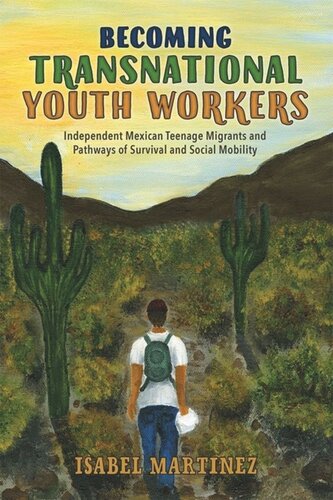 Becoming Transnational Youth Workers Independent Mexican Teenage Migrants And Pathways Of Survival And Social Mobility Isabel Martinez