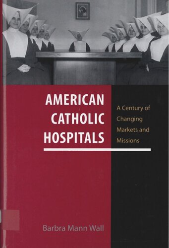 American Catholic Hospitals A Century Of Changing Markets And Missions Barbra Mann Wall
