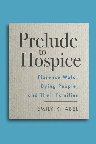 Prelude To Hospice Florence Wald Dying People And Their Families Emily K Abel