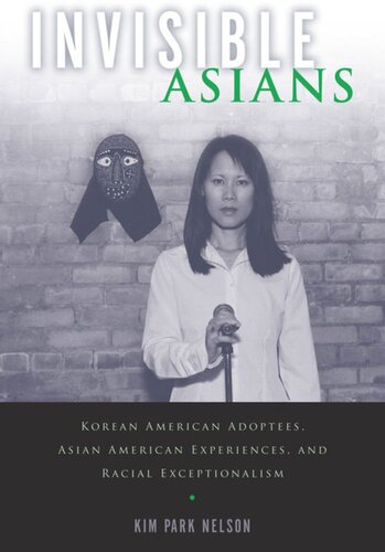 Invisible Asians Korean American Adoptees Asian American Experiences And Racial Exceptionalism Kim Park Nelson
