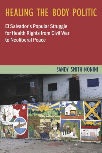 Healing The Body Politic El Salvadors Popular Struggle For Health Rights From Civil War To Neoliberal Peace Sandy Smithnonini