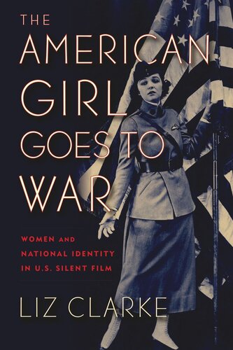The American Girl Goes To War Women And National Identity In Us Silent Film Liz Clarke