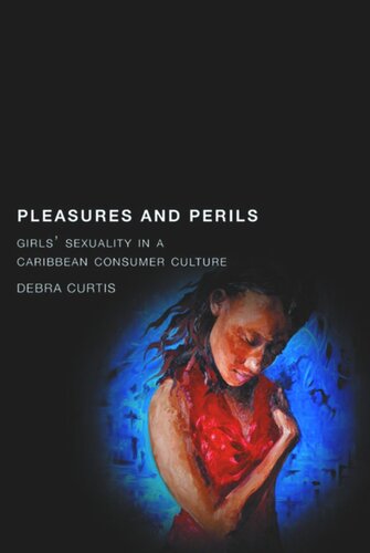 Pleasures And Perils Girls Sexuality In A Caribbean Consumer Culture Debra Curtis
