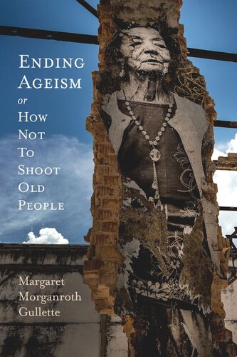 Ending Ageism Or How Not To Shoot Old People Margaret Morganroth Gullette