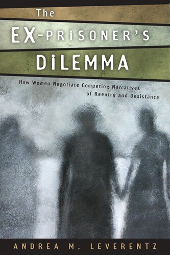The Exprisoners Dilemma How Women Negotiate Competing Narratives Of Reentry And Desistance Andrea M Leverentz