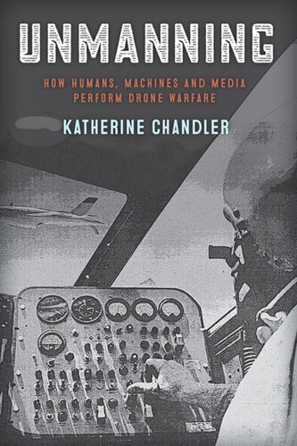 Unmanning How Humans Machines And Media Perform Drone Warfare Katherine Chandler