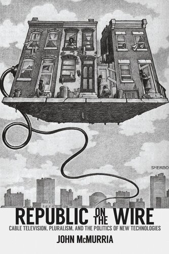 Republic On The Wire Cable Television Pluralism And The Politics Of New Technologies 19481984 John Mcmurria