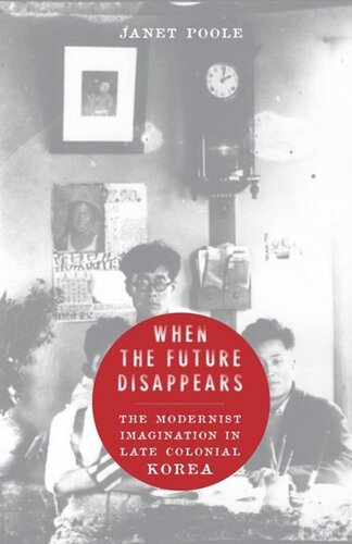 When The Future Disappears The Modernist Imagination In Late Colonial Korea Janet Poole