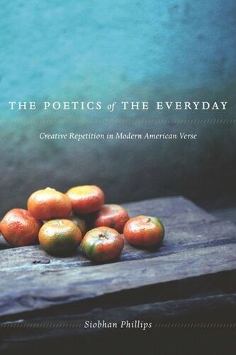 The Poetics Of The Everyday Creative Repetition In Modern American Verse Siobhan Phillips