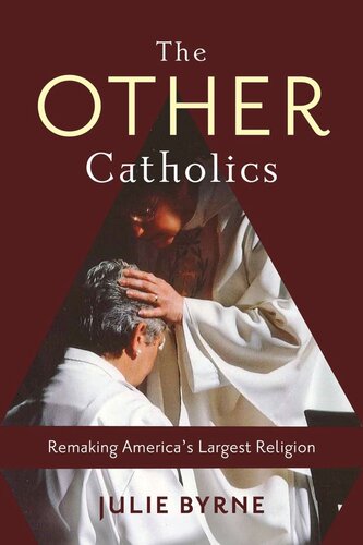 The Other Catholics Remaking Americas Largest Religion Julie Byrne