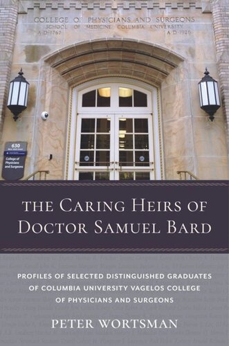 The Caring Heirs Of Doctor Samuel Bard Profiles Of Selected Distinguished Graduates Of Columbia University Vagelos College Of Physicians And Surgeons Peter Wortsman